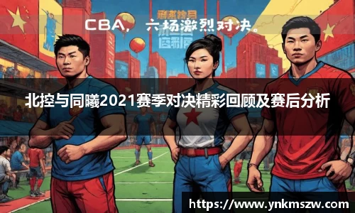 北控与同曦2021赛季对决精彩回顾及赛后分析