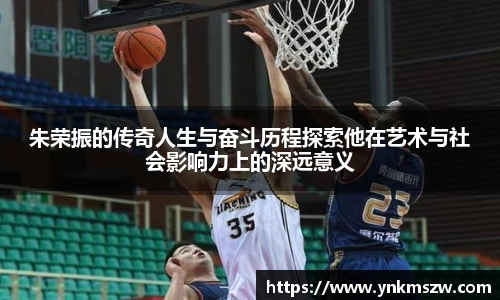 朱荣振的传奇人生与奋斗历程探索他在艺术与社会影响力上的深远意义