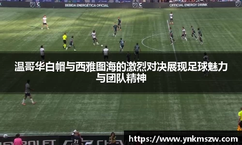 温哥华白帽与西雅图海的激烈对决展现足球魅力与团队精神