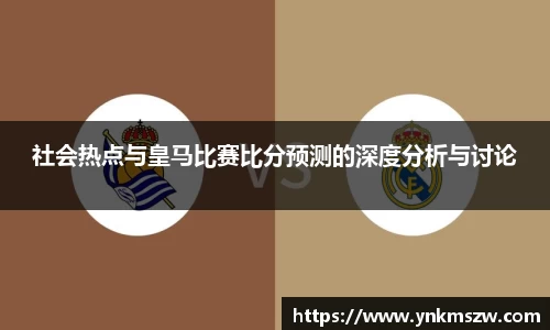 社会热点与皇马比赛比分预测的深度分析与讨论