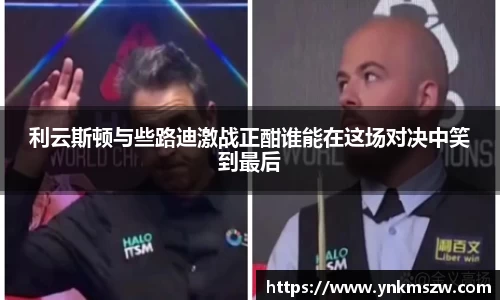 利云斯顿与些路迪激战正酣谁能在这场对决中笑到最后