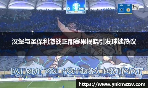 汉堡与圣保利激战正酣赛果揭晓引发球迷热议