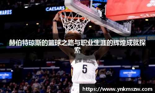赫伯特琼斯的篮球之路与职业生涯的辉煌成就探索
