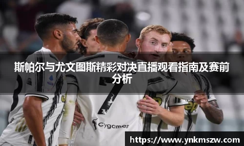 斯帕尔与尤文图斯精彩对决直播观看指南及赛前分析