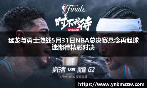 猛龙与勇士激战5月31日NBA总决赛悬念再起球迷期待精彩对决