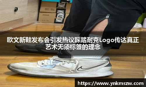 欧文新鞋发布会引发热议踩踏耐克Logo传达真正艺术无须标签的理念