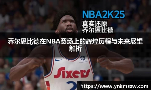 乔尔恩比德在NBA赛场上的辉煌历程与未来展望解析
