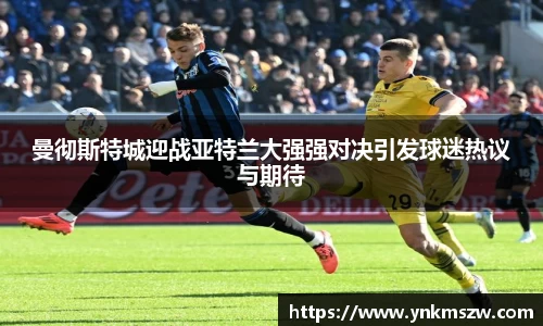曼彻斯特城迎战亚特兰大强强对决引发球迷热议与期待