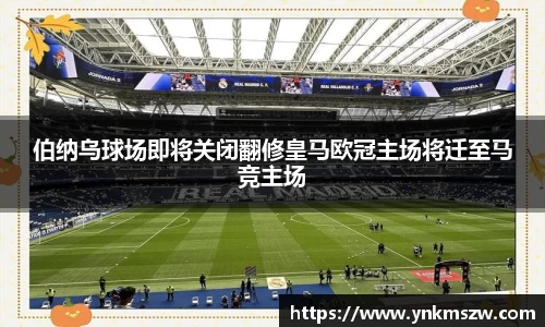 伯纳乌球场即将关闭翻修皇马欧冠主场将迁至马竞主场