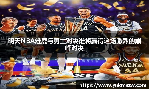 明天NBA雄鹿与勇士对决谁将赢得这场激烈的巅峰对决