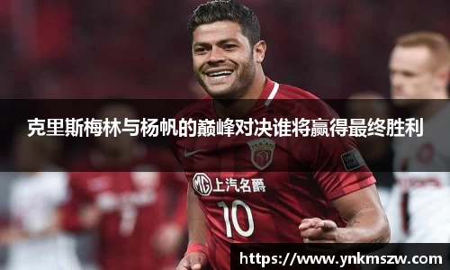 克里斯梅林与杨帆的巅峰对决谁将赢得最终胜利