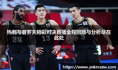 热刺与普罗夫精彩对决直播全程回顾与分析尽在此处